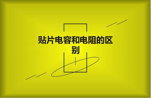 貼片電阻和貼片電容的區(qū)別有哪些？